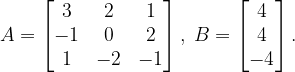 \dpi{120} A=\begin{bmatrix} 3 & 2 & 1\\ -1& 0 & 2\\ 1&-2 & -1 \end{bmatrix},\; B=\begin{bmatrix} 4\\ 4\\ -4 \end{bmatrix}.